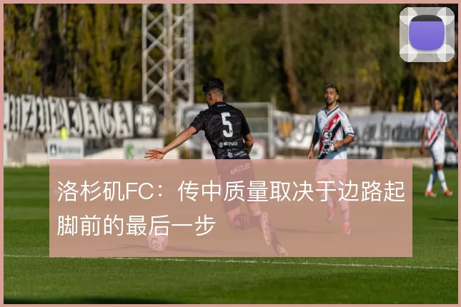 洛杉矶FC：传中质量取决于边路起脚前的最后一步