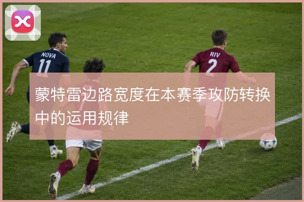 蒙特雷边路宽度在本赛季攻防转换中的运用规律