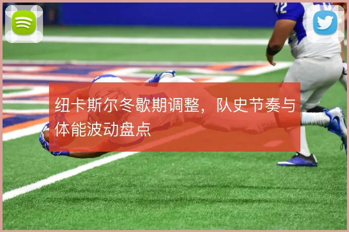 纽卡斯尔冬歇期调整,队史节奏与体能波动盘点
