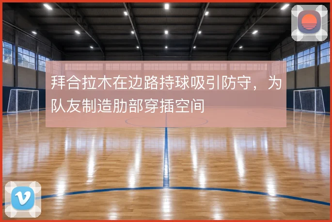 拜合拉木在边路持球吸引防守,为队友制造肋部穿插空间