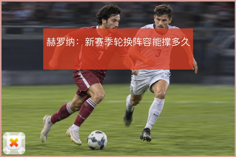赫罗纳：新赛季轮换阵容能撑多久
