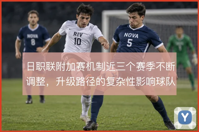 日职联附加赛机制近三个赛季不断调整，升级路径的复杂性影响球队投入