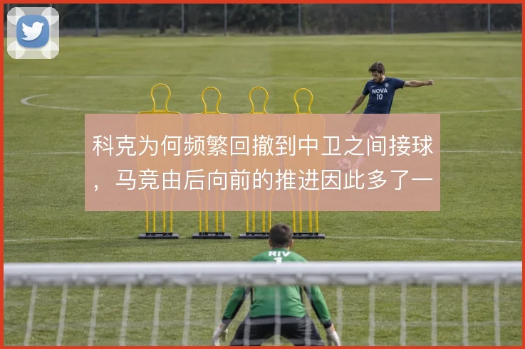 科克为何频繁回撤到中卫之间接球，马竞由后向前的推进因此多了一条通道