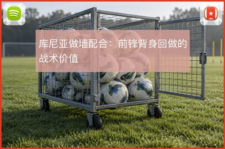 库尼亚做墙配合：前锋背身回做的战术价值