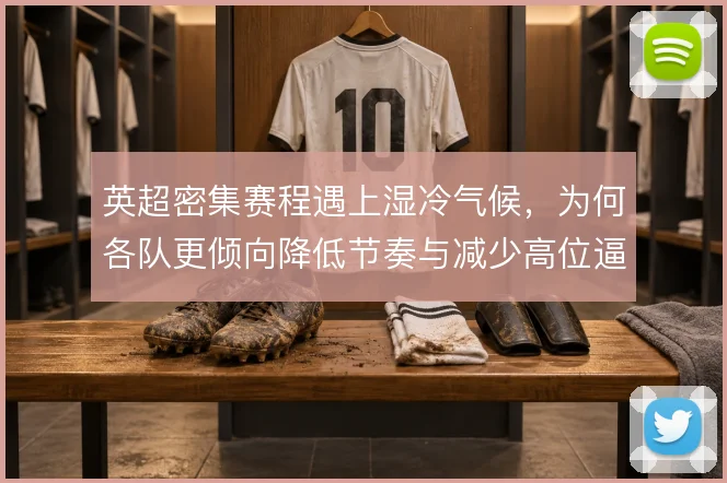 英超密集赛程遇上湿冷气候,为何各队更倾向降低节奏与减少高位逼抢