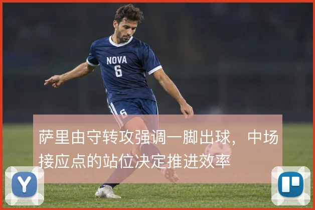 萨里由守转攻强调一脚出球，中场接应点的站位决定推进效率