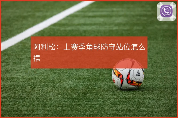 阿利松：上赛季角球防守站位怎么摆