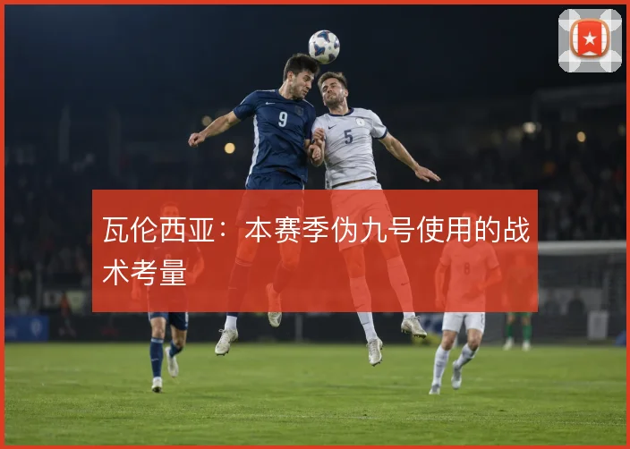 瓦伦西亚：本赛季伪九号使用的战术考量