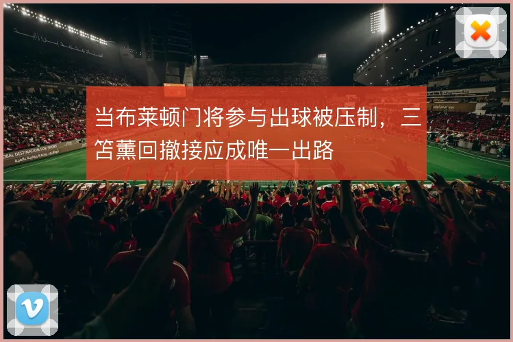 当布莱顿门将参与出球被压制，三笘薰回撤接应成唯一出路