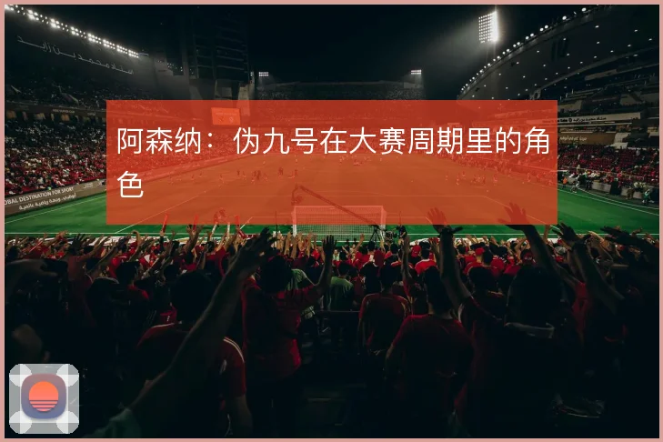 阿森纳：伪九号在大赛周期里的角色