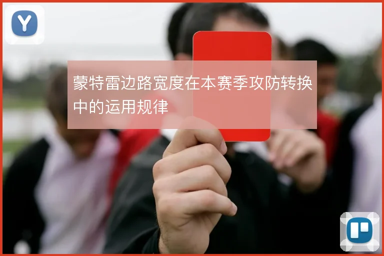 蒙特雷边路宽度在本赛季攻防转换中的运用规律