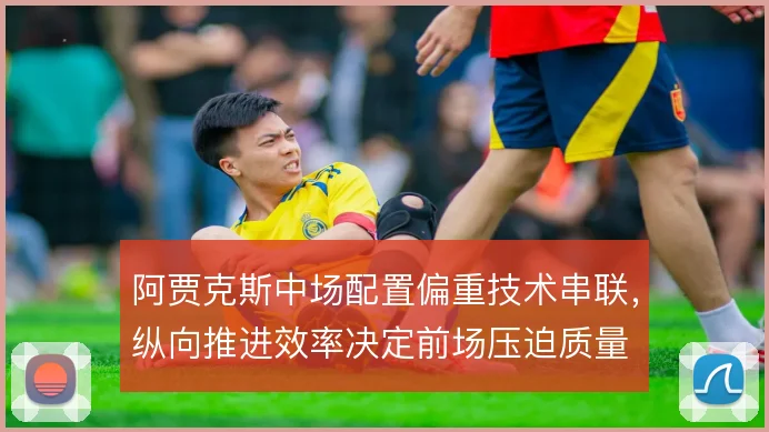 阿贾克斯中场配置偏重技术串联，纵向推进效率决定前场压迫质量