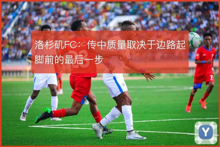 洛杉矶FC：传中质量取决于边路起脚前的最后一步