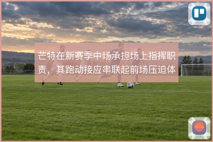 芒特在新赛季中场承担场上指挥职责，其跑动接应串联起前场压迫体系