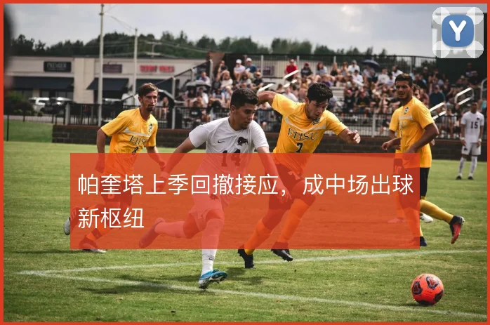 帕奎塔上季回撤接应，成中场出球新枢纽
