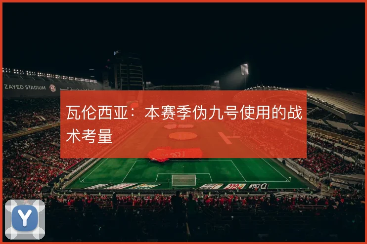瓦伦西亚：本赛季伪九号使用的战术考量