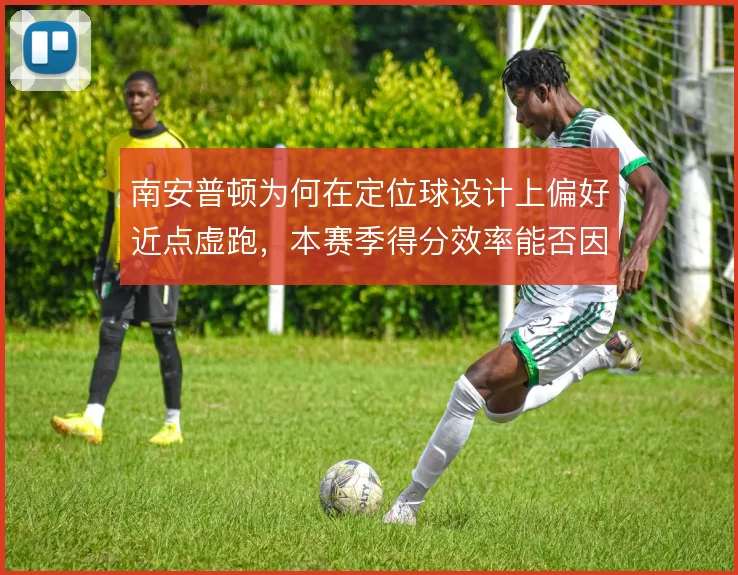 南安普顿为何在定位球设计上偏好近点虚跑,本赛季得分效率能否因此提升