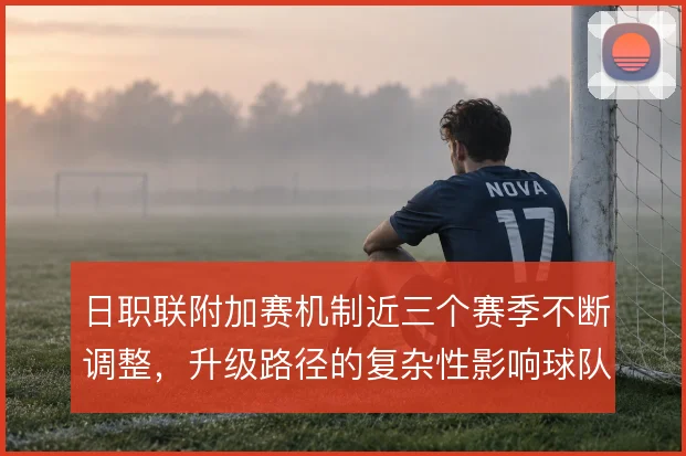 日职联附加赛机制近三个赛季不断调整，升级路径的复杂性影响球队投入