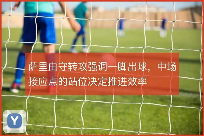萨里由守转攻强调一脚出球，中场接应点的站位决定推进效率