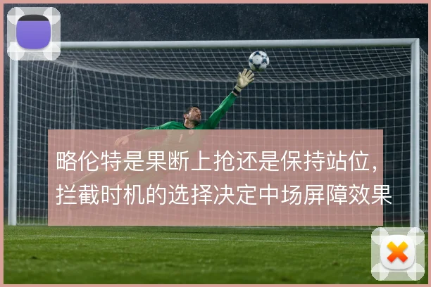 略伦特是果断上抢还是保持站位，拦截时机的选择决定中场屏障效果