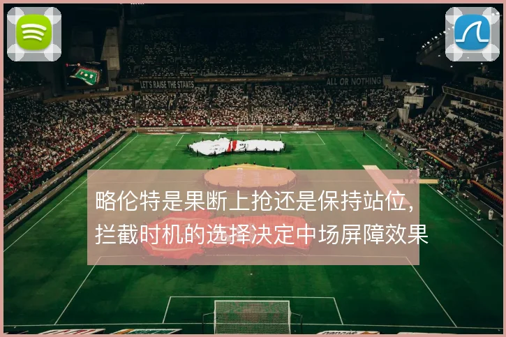 略伦特是果断上抢还是保持站位，拦截时机的选择决定中场屏障效果