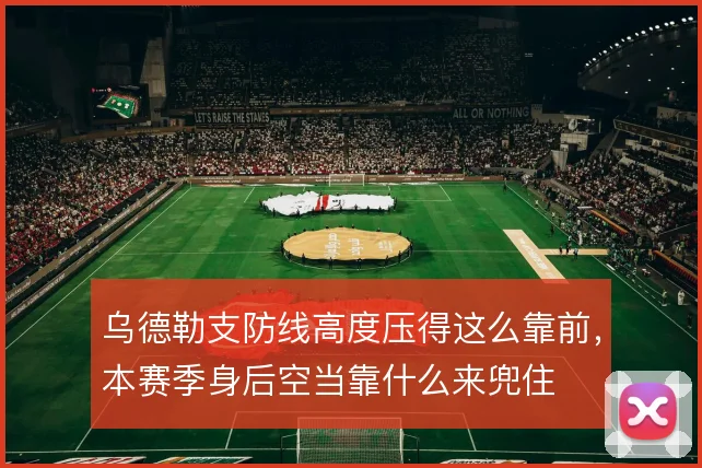 乌德勒支防线高度压得这么靠前，本赛季身后空当靠什么来兜住