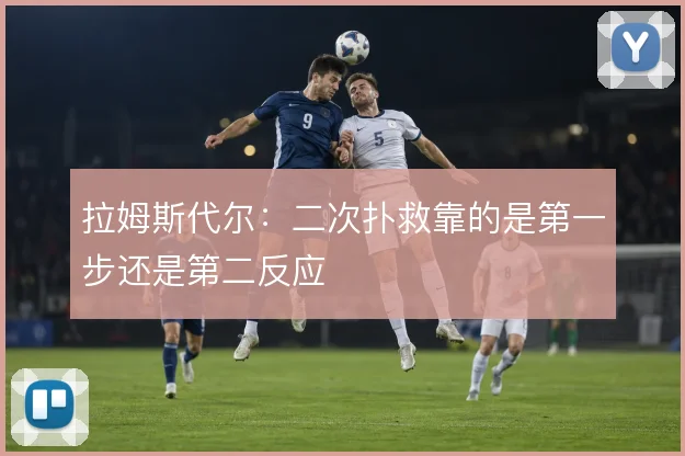 拉姆斯代尔：二次扑救靠的是第一步还是第二反应