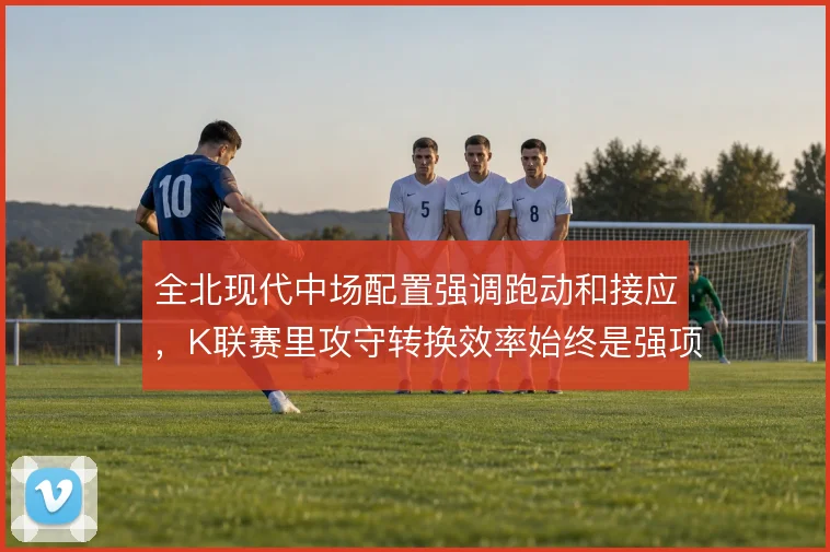全北现代中场配置强调跑动和接应,K联赛里攻守转换效率始终是强项
