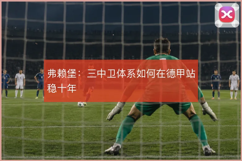 弗赖堡：三中卫体系如何在德甲站稳十年