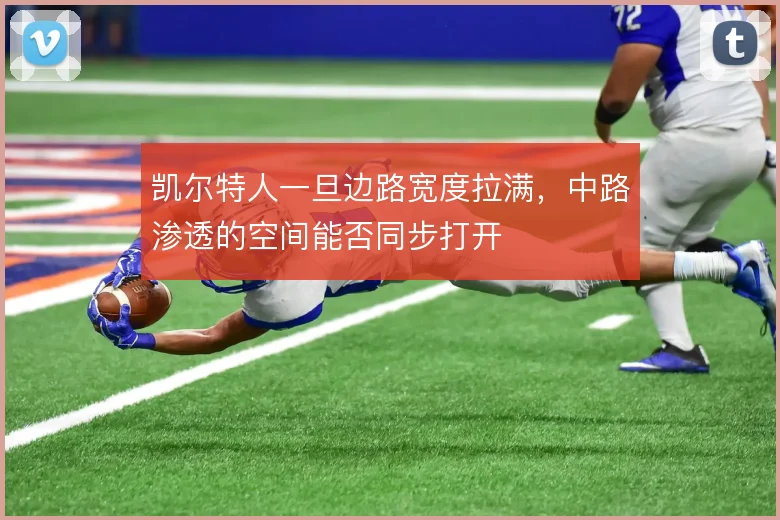凯尔特人一旦边路宽度拉满,中路渗透的空间能否同步打开