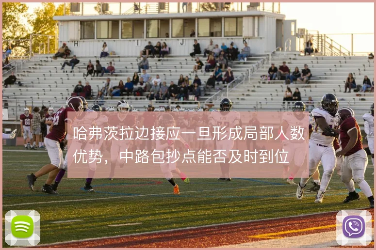 哈弗茨拉边接应一旦形成局部人数优势，中路包抄点能否及时到位