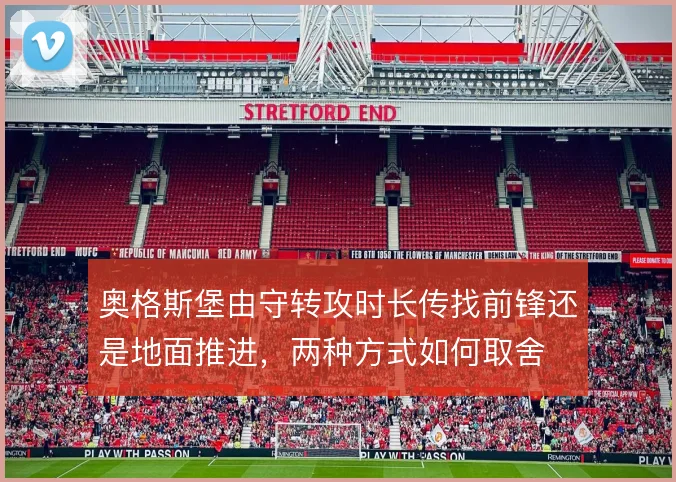奥格斯堡由守转攻时长传找前锋还是地面推进，两种方式如何取舍