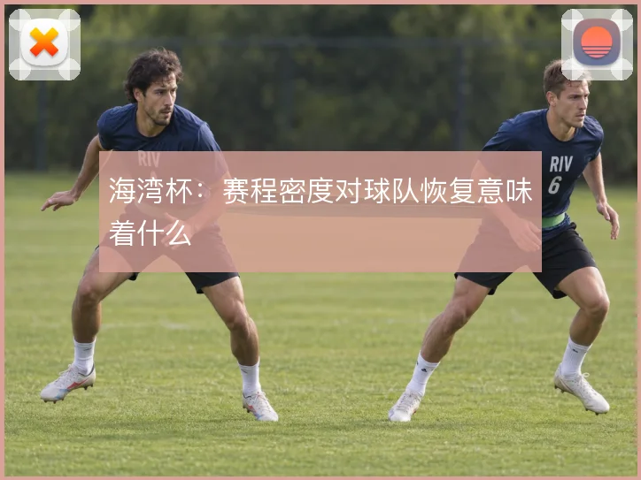 海湾杯:赛程密度对球队恢复意味着什么