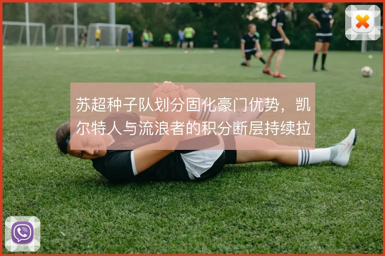 苏超种子队划分固化豪门优势，凯尔特人与流浪者的积分断层持续拉大