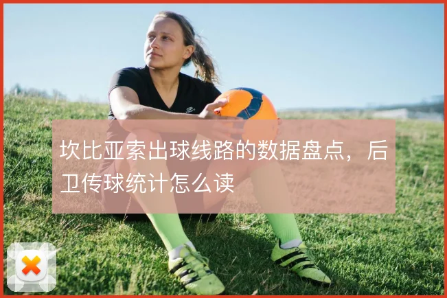 坎比亚索出球线路的数据盘点，后卫传球统计怎么读