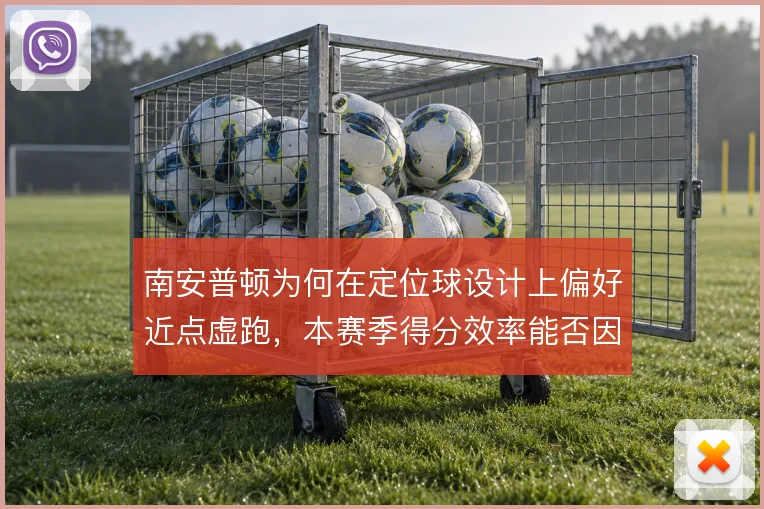 南安普顿为何在定位球设计上偏好近点虚跑,本赛季得分效率能否因此提升