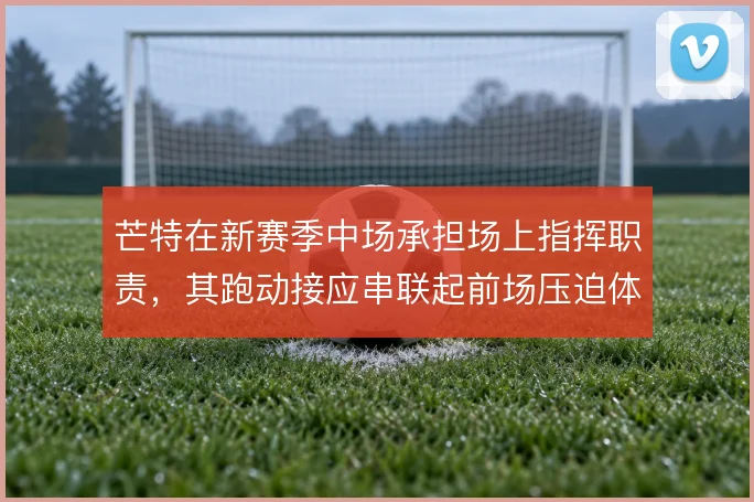 芒特在新赛季中场承担场上指挥职责，其跑动接应串联起前场压迫体系